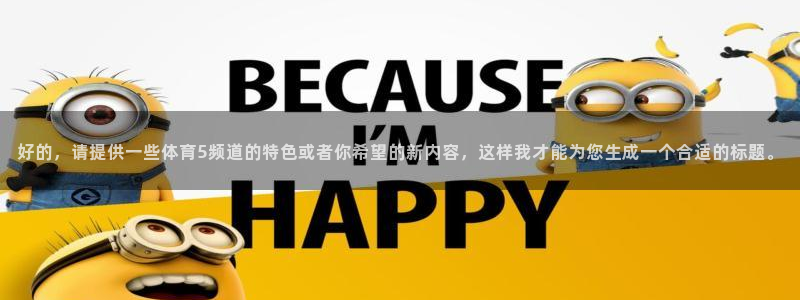 好的，请提供一些体育5频道的特色或者你希望的新内容，这样我才能为您生成一个合适的标题。