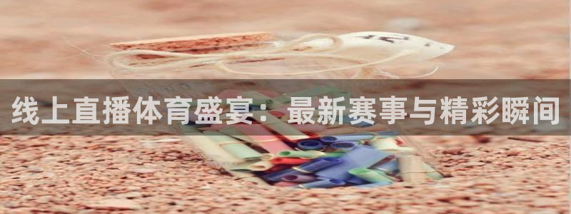 线上直播体育盛宴：最新赛事与精彩瞬间